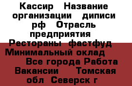 Кассир › Название организации ­ диписи.рф › Отрасль предприятия ­ Рестораны, фастфуд › Минимальный оклад ­ 28 000 - Все города Работа » Вакансии   . Томская обл.,Северск г.